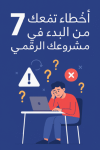 7 أخطاء تمنعك من البدء في مشروعك الرقمي