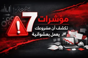 7 مؤشرات تكشف أن مشروعك الرقمي يعمل بعشوائية